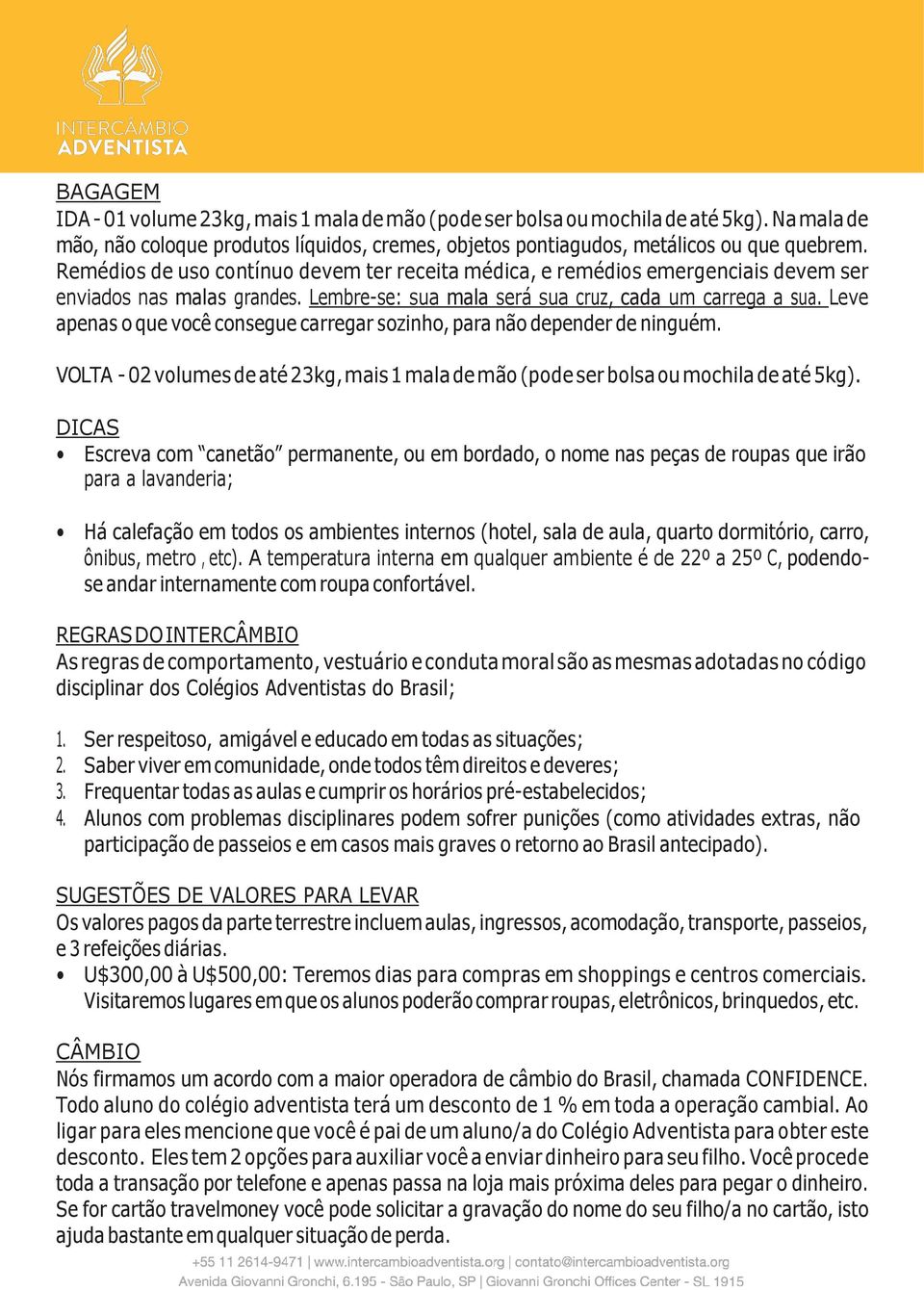 Leve apenas o que você consegue carregar sozinho, para não depender de ninguém. VOLTA - 02 volumes de até 23kg, mais 1 mala de mão (pode ser bolsa ou mochila de até 5kg).