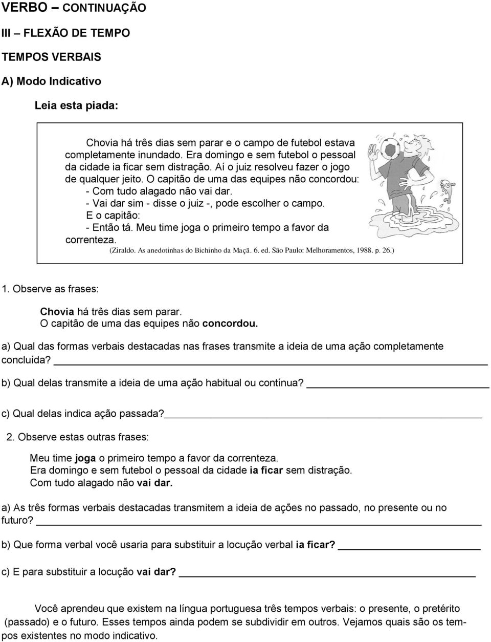 - Vai dar sim - disse o juiz -, pode escolher o campo. E o capitão: - Então tá. Meu time joga o primeiro tempo a favor da correnteza. (Ziraldo. As anedotinhas do Bichinho da Maçã. 6. ed.