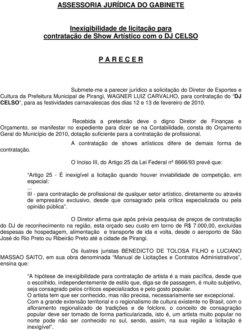 Recebida a pretensão deve o digno Diretor de Finanças e Orçamento, se manifestar no expediente para dizer se na Contabilidade, consta do Orçamento Geral do Município de 2010, dotação suficiente para