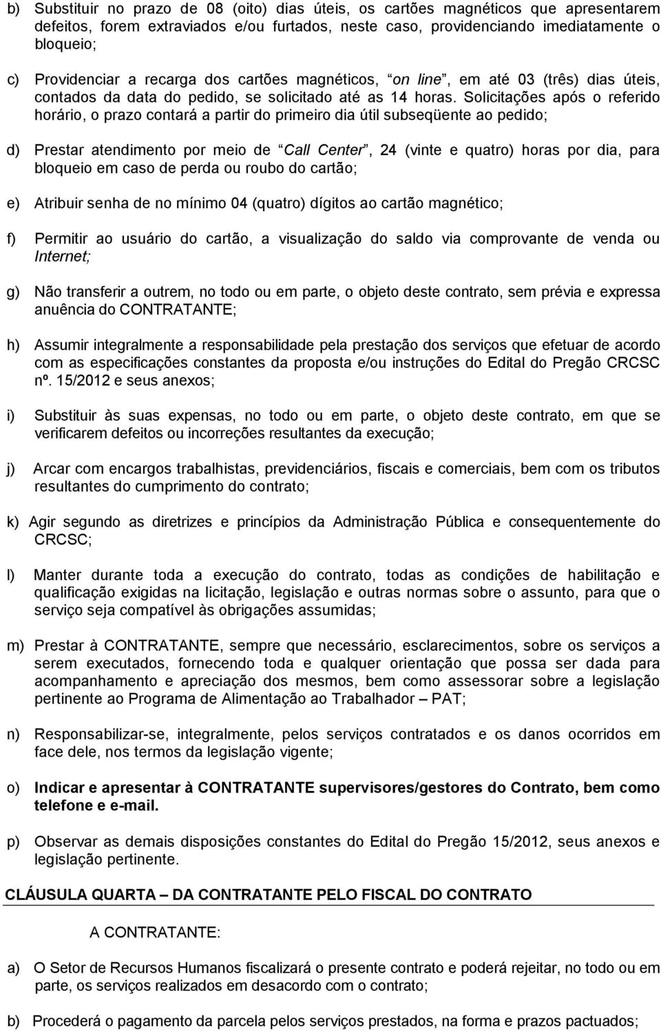 Solicitações após o referido horário, o prazo contará a partir do primeiro dia útil subseqüente ao pedido; d) Prestar atendimento por meio de Call Center, 24 (vinte e quatro) horas por dia, para