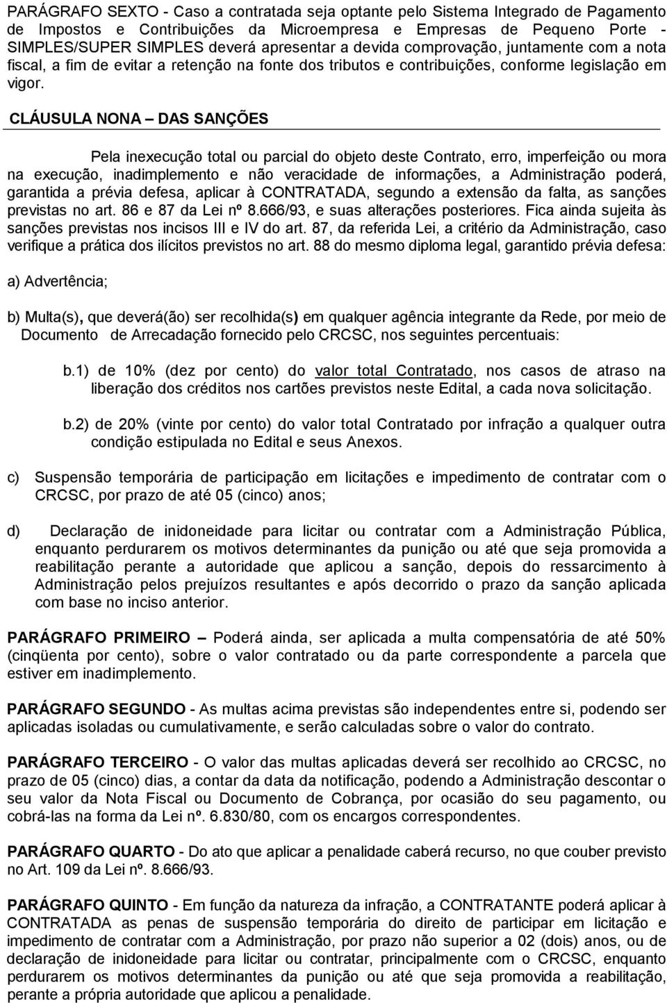 CLÁUSULA NONA DAS SANÇÕES Pela inexecução total ou parcial do objeto deste Contrato, erro, imperfeição ou mora na execução, inadimplemento e não veracidade de informações, a Administração poderá,