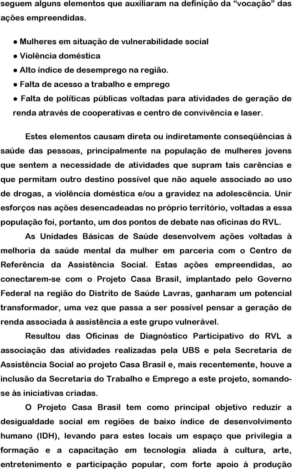 Estes elementos causam direta ou indiretamente conseqüências à saúde das pessoas, principalmente na população de mulheres jovens que sentem a necessidade de atividades que supram tais carências e que