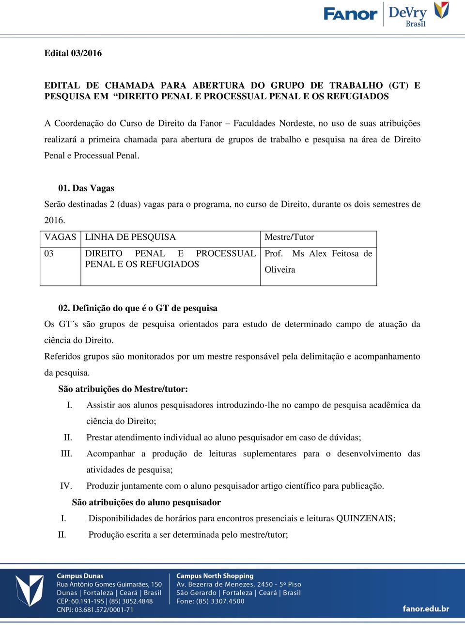 Das Vagas Serão destinadas 2 (duas) vagas para o programa, no curso de Direito, durante os dois semestres de 2016.