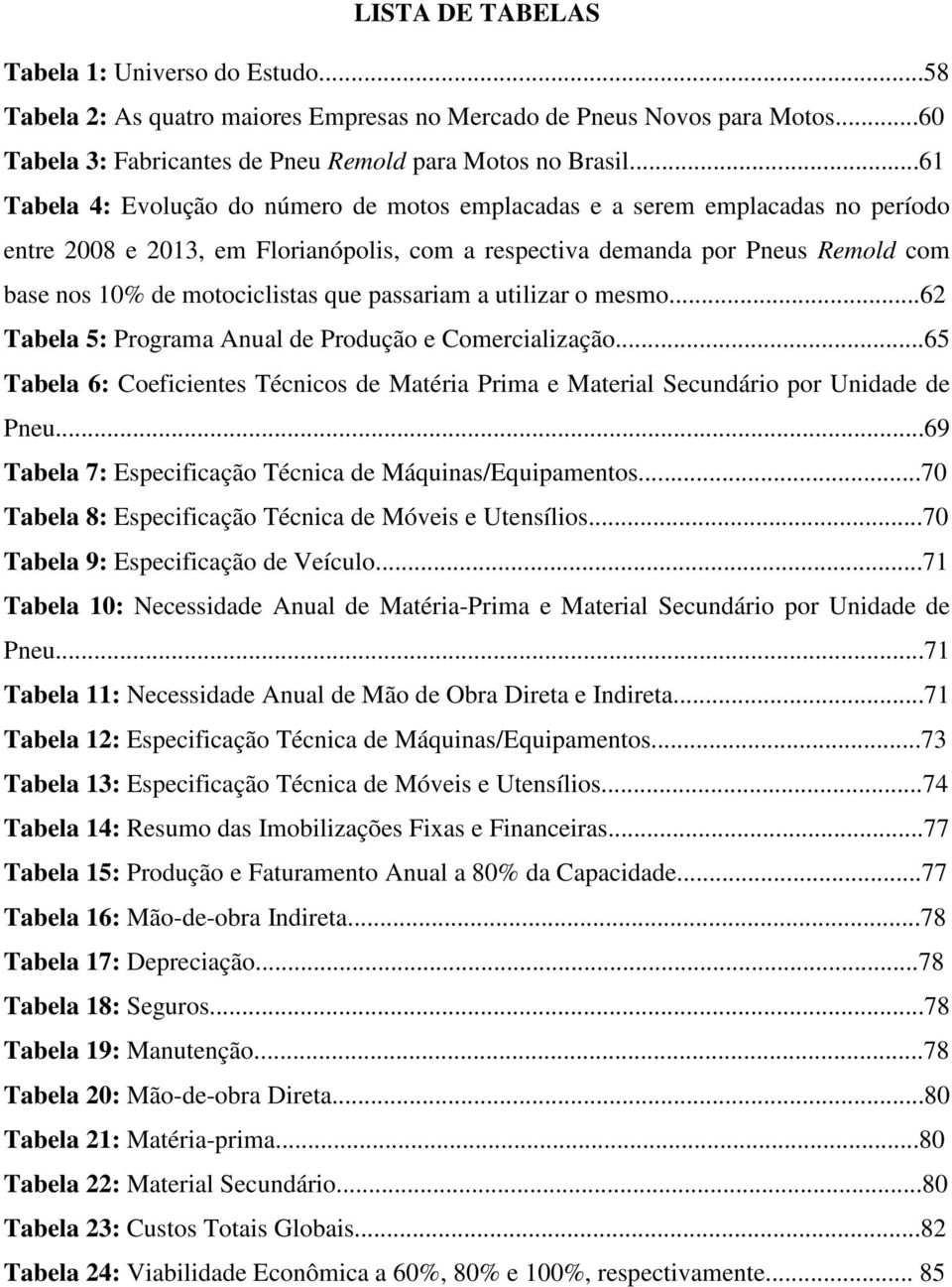 que passariam a utilizar o mesmo...62 Tabela 5: Programa Anual de Produção e Comercialização...65 Tabela 6: Coeficientes Técnicos de Matéria Prima e Material Secundário por Unidade de Pneu.