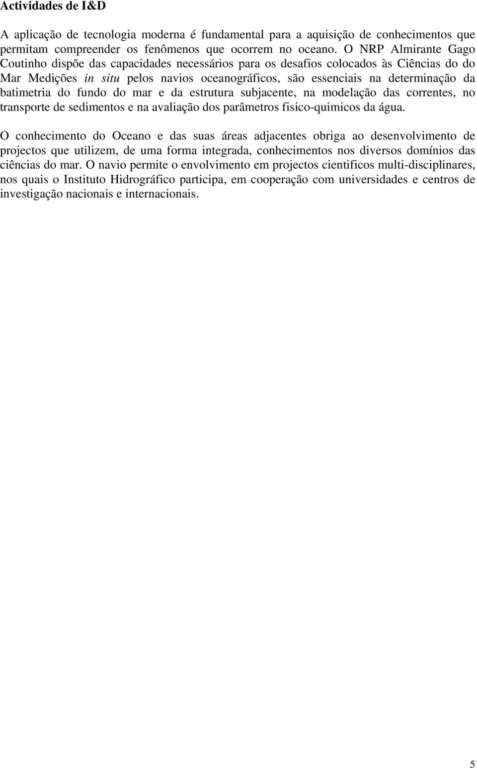 batimetria do fundo do mar e da estrutura subjacente, na modelação das correntes, no transporte de sedimentos e na avaliação dos parâmetros fisico-quimicos da água.