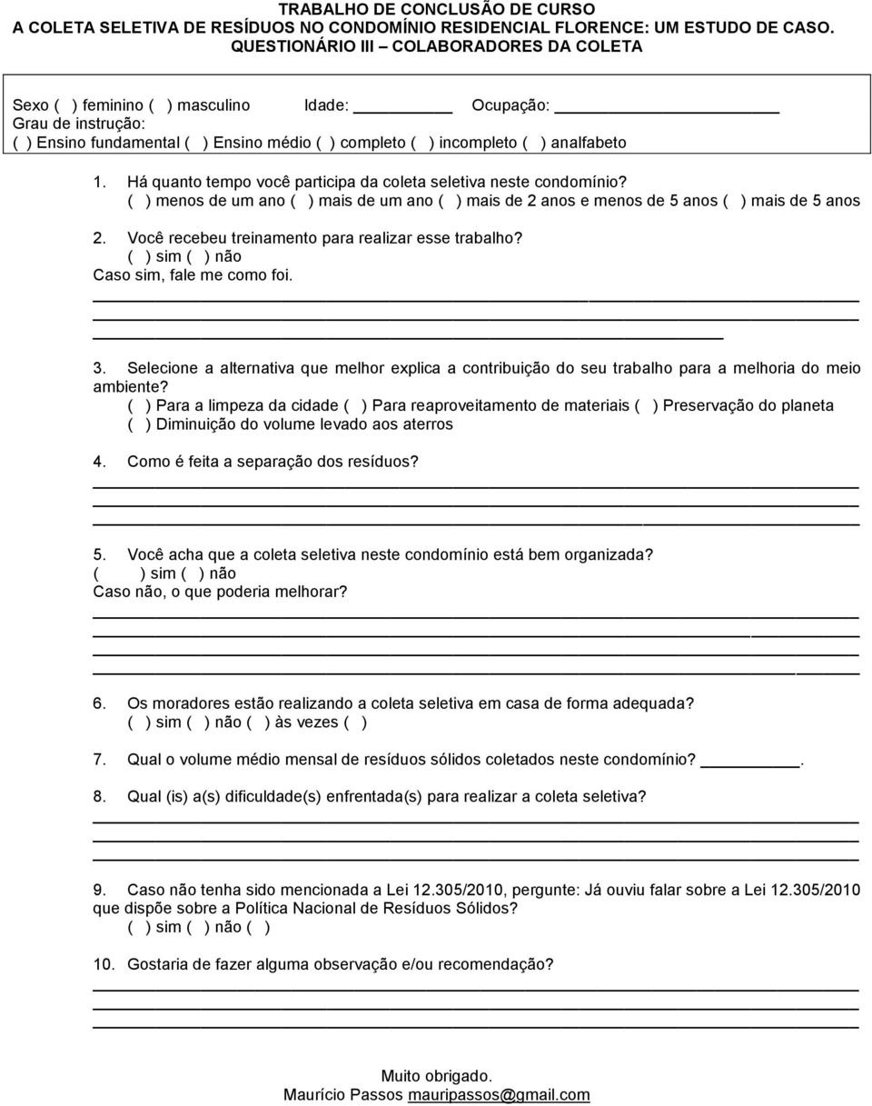 Há quanto tempo você participa da coleta seletiva neste condomínio? ( ) menos de um ano ( ) mais de um ano ( ) mais de 2 anos e menos de 5 anos ( ) mais de 5 anos 2.