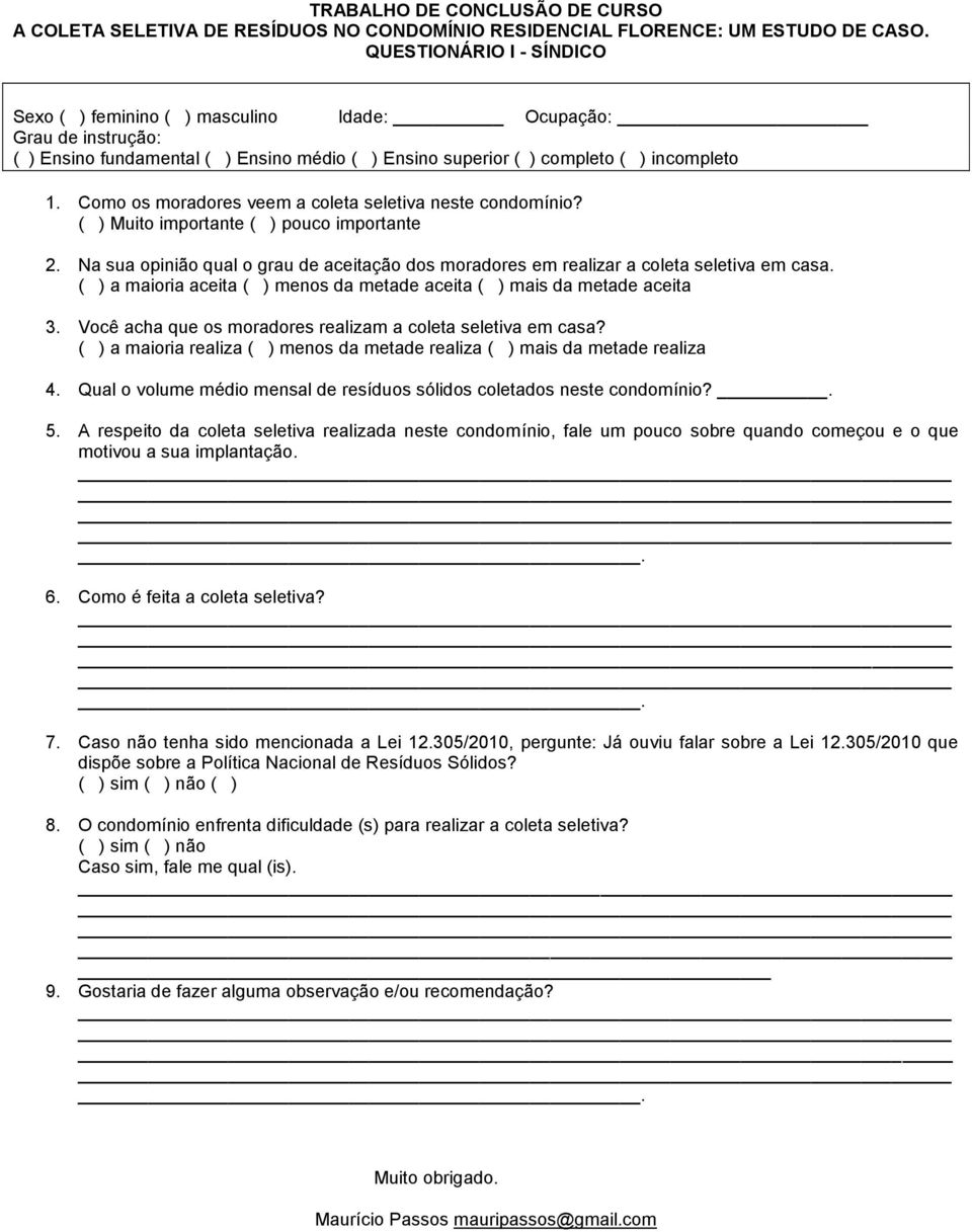 Como os moradores veem a coleta seletiva neste condomínio? ( ) Muito importante ( ) pouco importante 2. Na sua opinião qual o grau de aceitação dos moradores em realizar a coleta seletiva em casa.