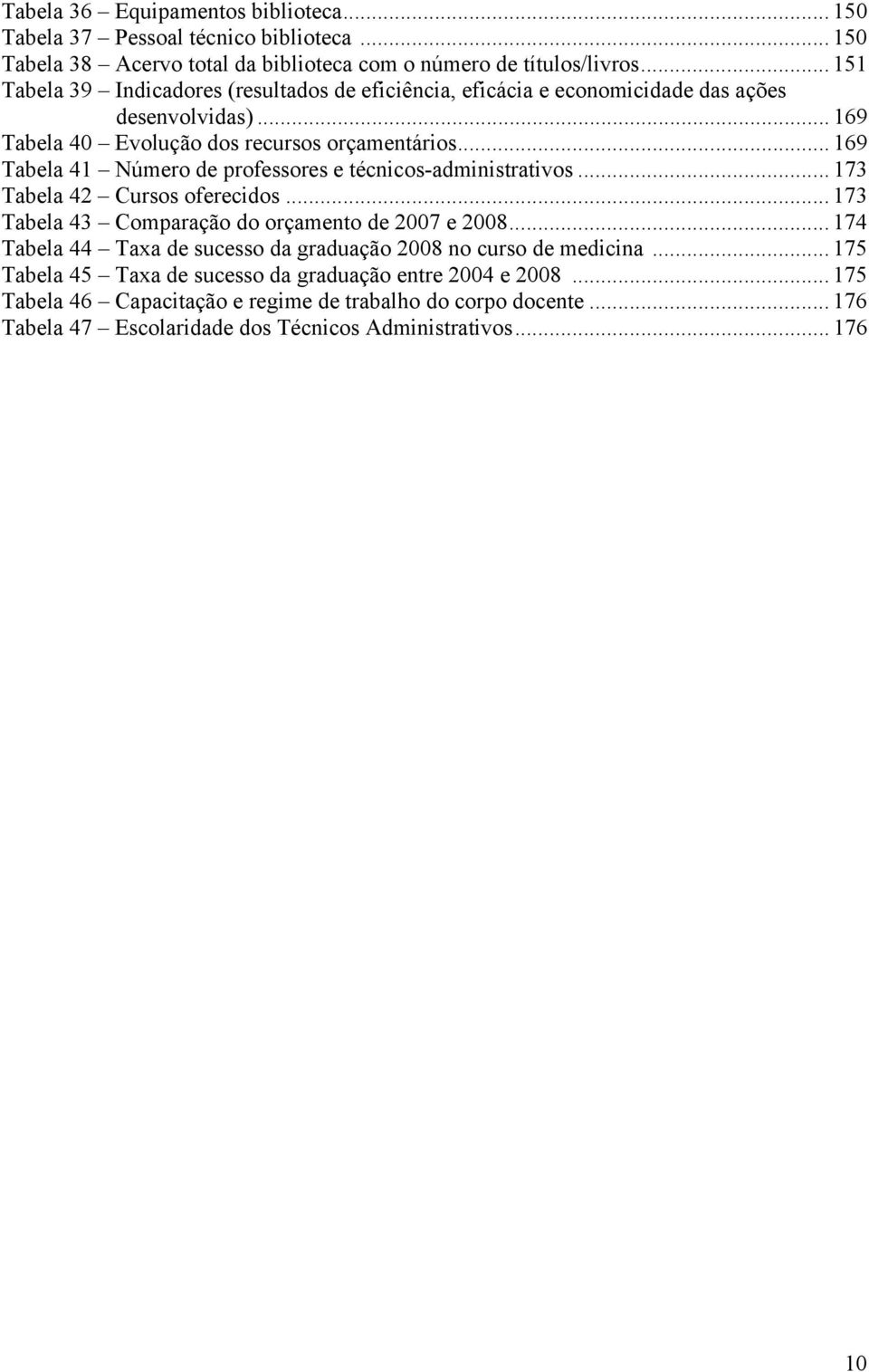 .. 169 Tabela 41 Número de professores e técnicos-administrativos... 173 Tabela 42 Cursos oferecidos... 173 Tabela 43 Comparação do orçamento de 2007 e 2008.