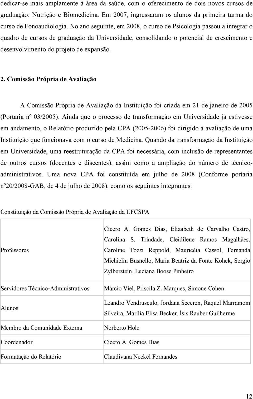 Ainda que o processo de transformação em Universidade já estivesse em andamento, o Relatório produzido pela CPA (2005-2006) foi dirigido à avaliação de uma Instituição que funcionava com o curso de