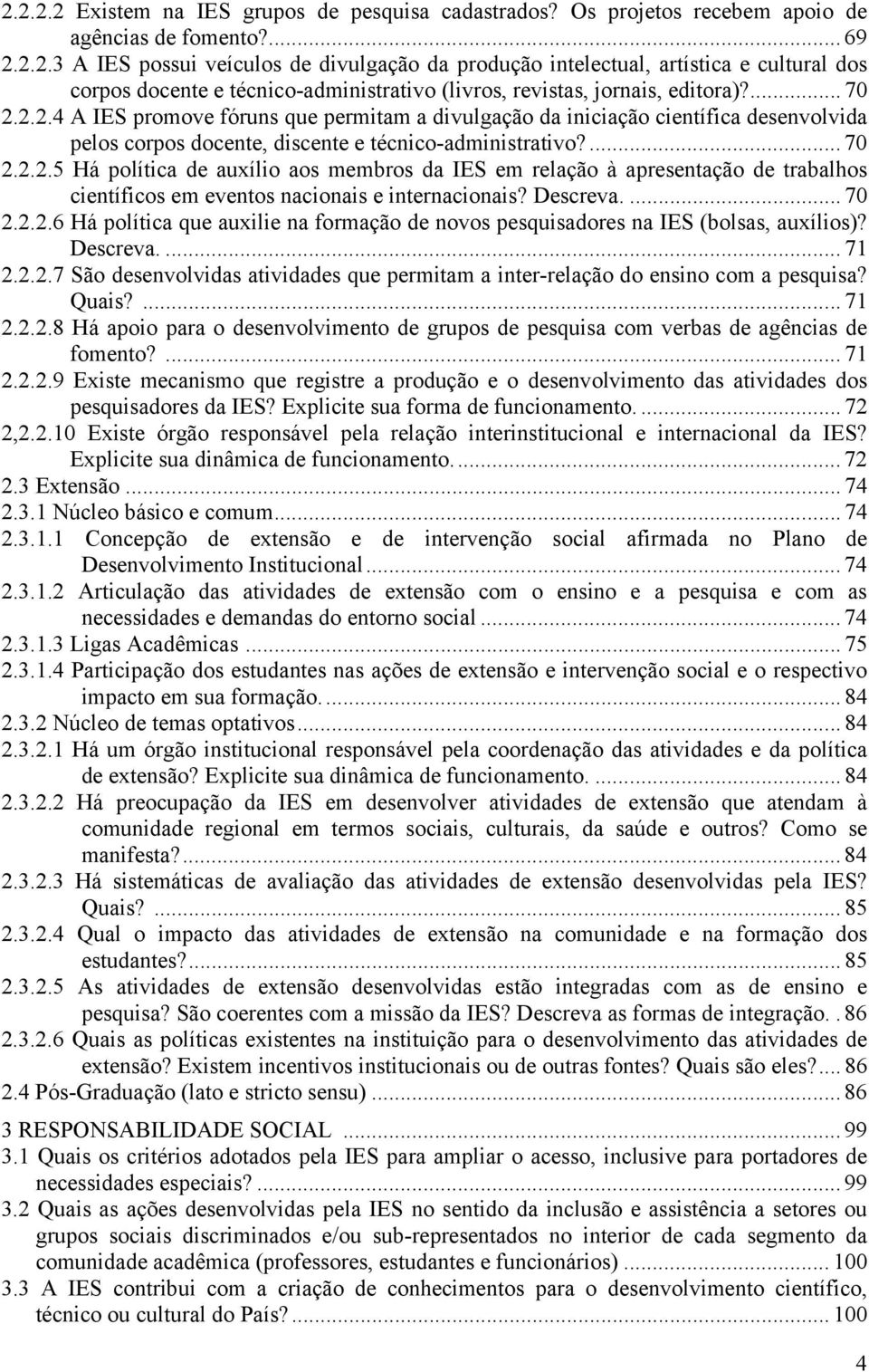 Descreva.... 70 2.2.2.6 Há política que auxilie na formação de novos pesquisadores na IES (bolsas, auxílios)? Descreva.... 71 2.2.2.7 São desenvolvidas atividades que permitam a inter-relação do ensino com a pesquisa?