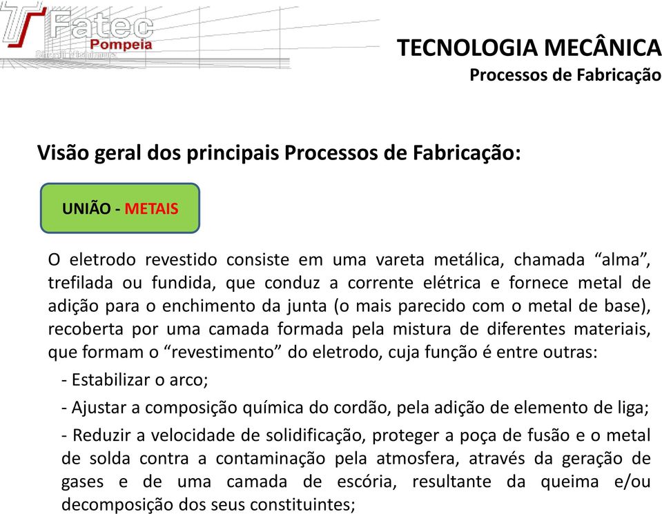 cuja função é entre outras: - Estabilizar o arco; - Ajustar a composição química do cordão, pela adição de elemento de liga; - Reduzir a velocidade de solidificação, proteger a