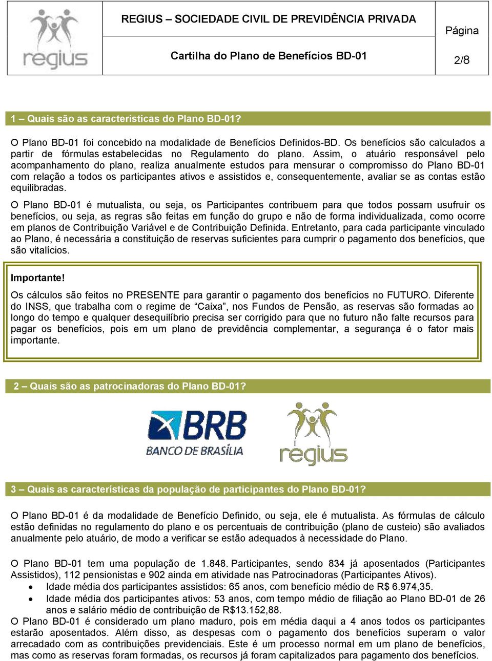 Assim, o atuário responsável pelo acompanhamento do plano, realiza anualmente estudos para mensurar o compromisso do Plano BD-01 com relação a todos os participantes ativos e assistidos e,