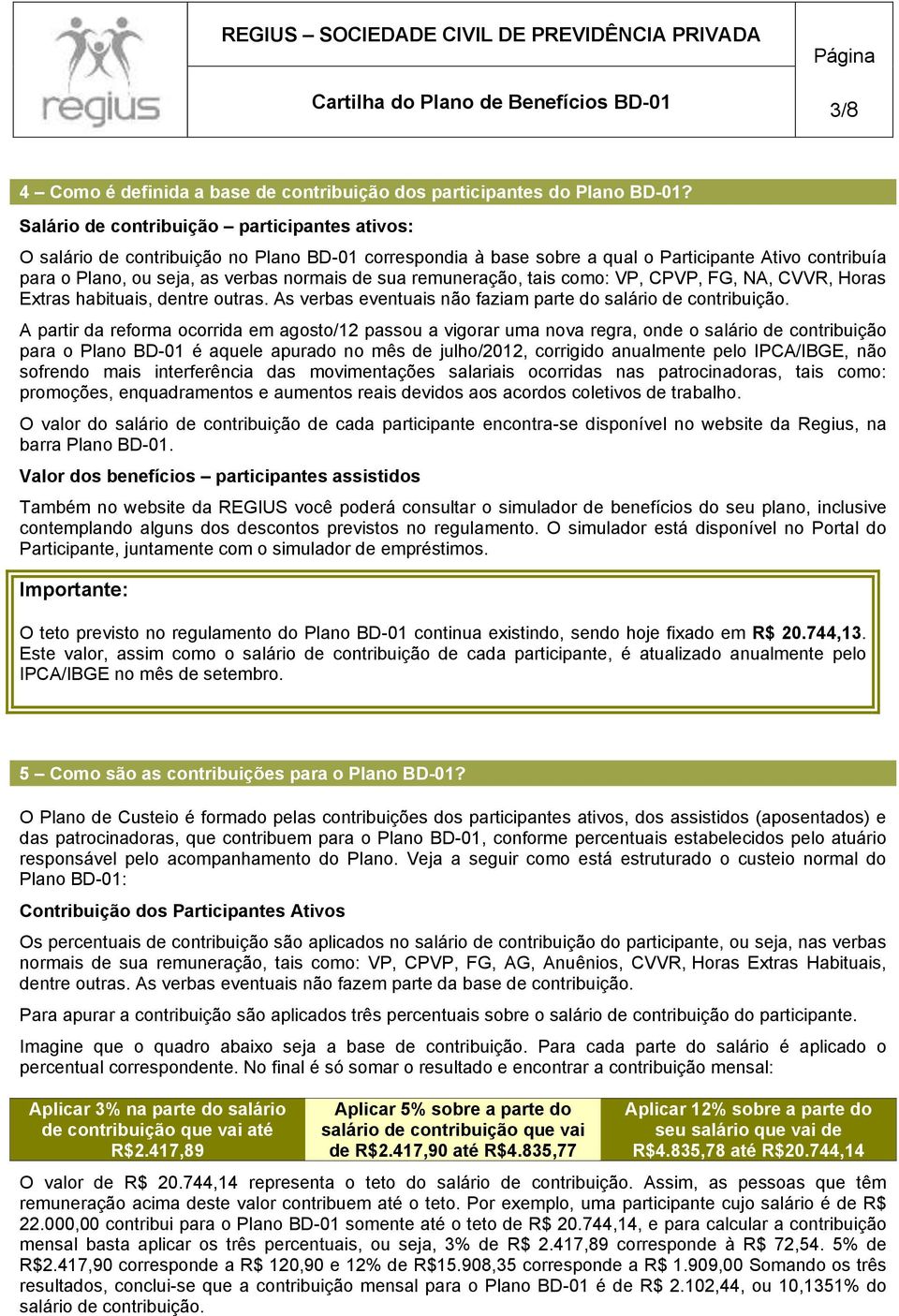 remuneração, tais como: VP, CPVP, FG, NA, CVVR, Horas Extras habituais, dentre outras. As verbas eventuais não faziam parte do salário de contribuição.