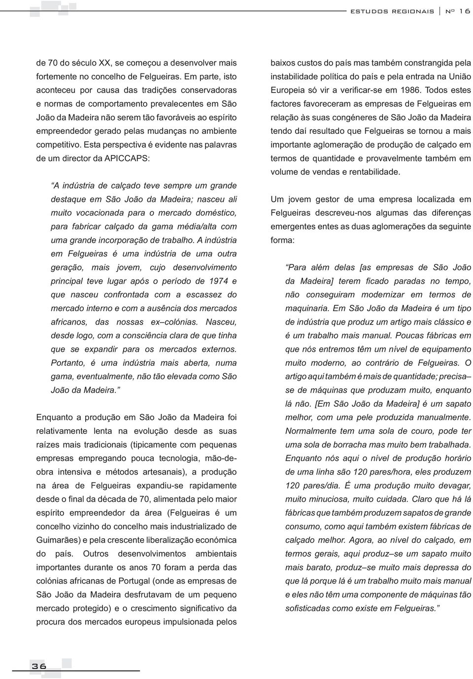 A indústria em Felgueiras é uma indústria de uma outra geração, mais jovem, cujo desenvolvimento principal teve lugar após o período de 1974 e que nasceu confrontada com a escassez do mercado interno