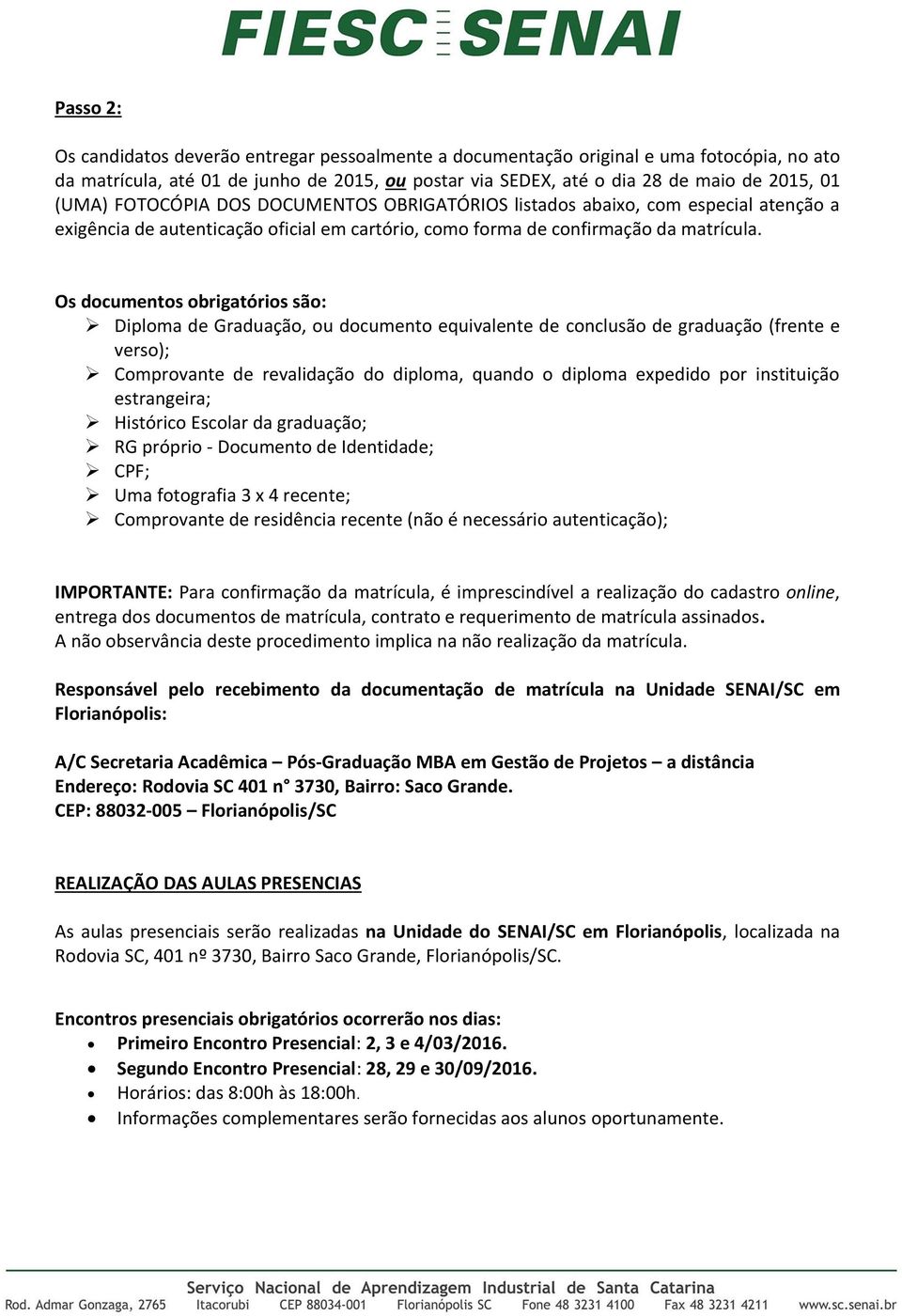 Os documentos obrigatórios são: Diploma de Graduação, ou documento equivalente de conclusão de graduação (frente e verso); Comprovante de revalidação do diploma, quando o diploma expedido por