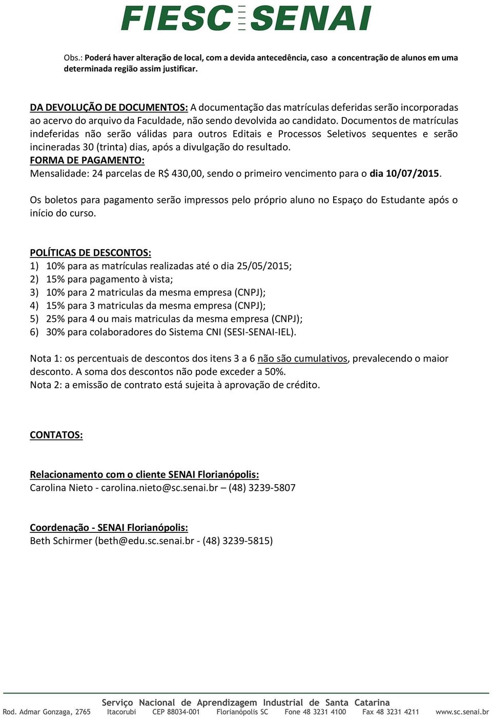 Documentos de matrículas indeferidas não serão válidas para outros Editais e Processos Seletivos sequentes e serão incineradas 30 (trinta) dias, após a divulgação do resultado.