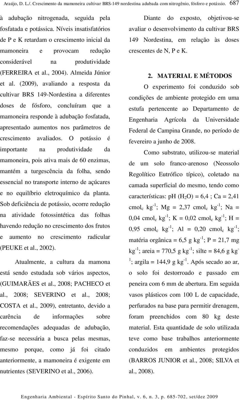 (29), avaliando a resposta da cultivar BRS 149-Nordestina a diferentes doses de fósforo, concluíram que a mamoneira responde à adubação fosfatada, apresentado aumentos nos parâmetros de crescimento