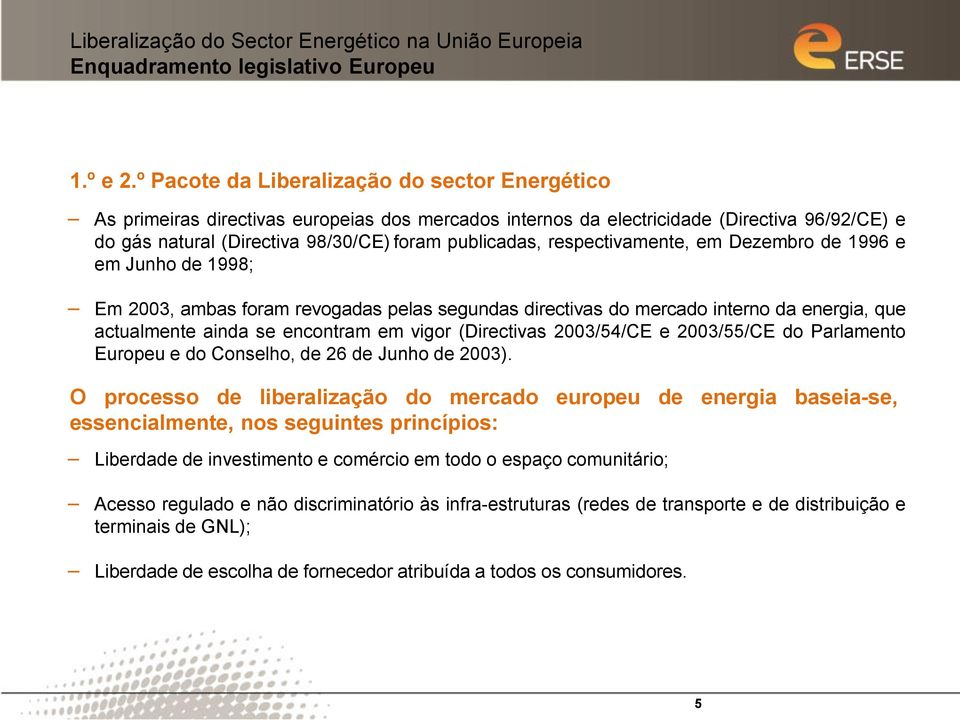 respectivamente, em Dezembro de 1996 e em Junho de 1998; Em 2003, ambas foram revogadas pelas segundas directivas do mercado interno da energia, que actualmente ainda se encontram em vigor