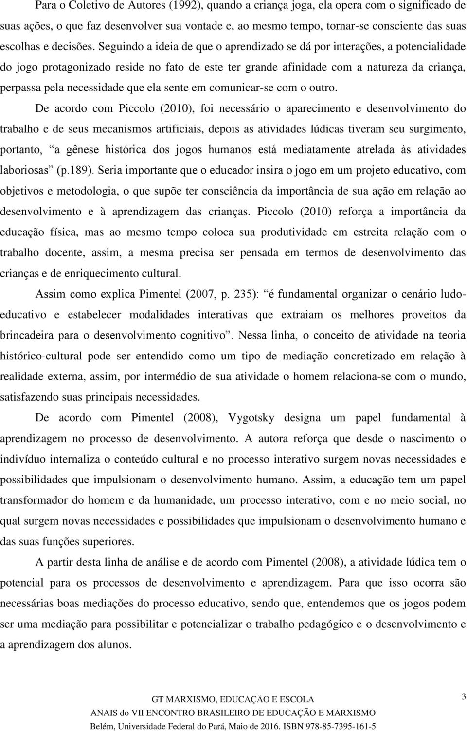 Seguindo a ideia de que o aprendizado se dá por interações, a potencialidade do jogo protagonizado reside no fato de este ter grande afinidade com a natureza da criança, perpassa pela necessidade que