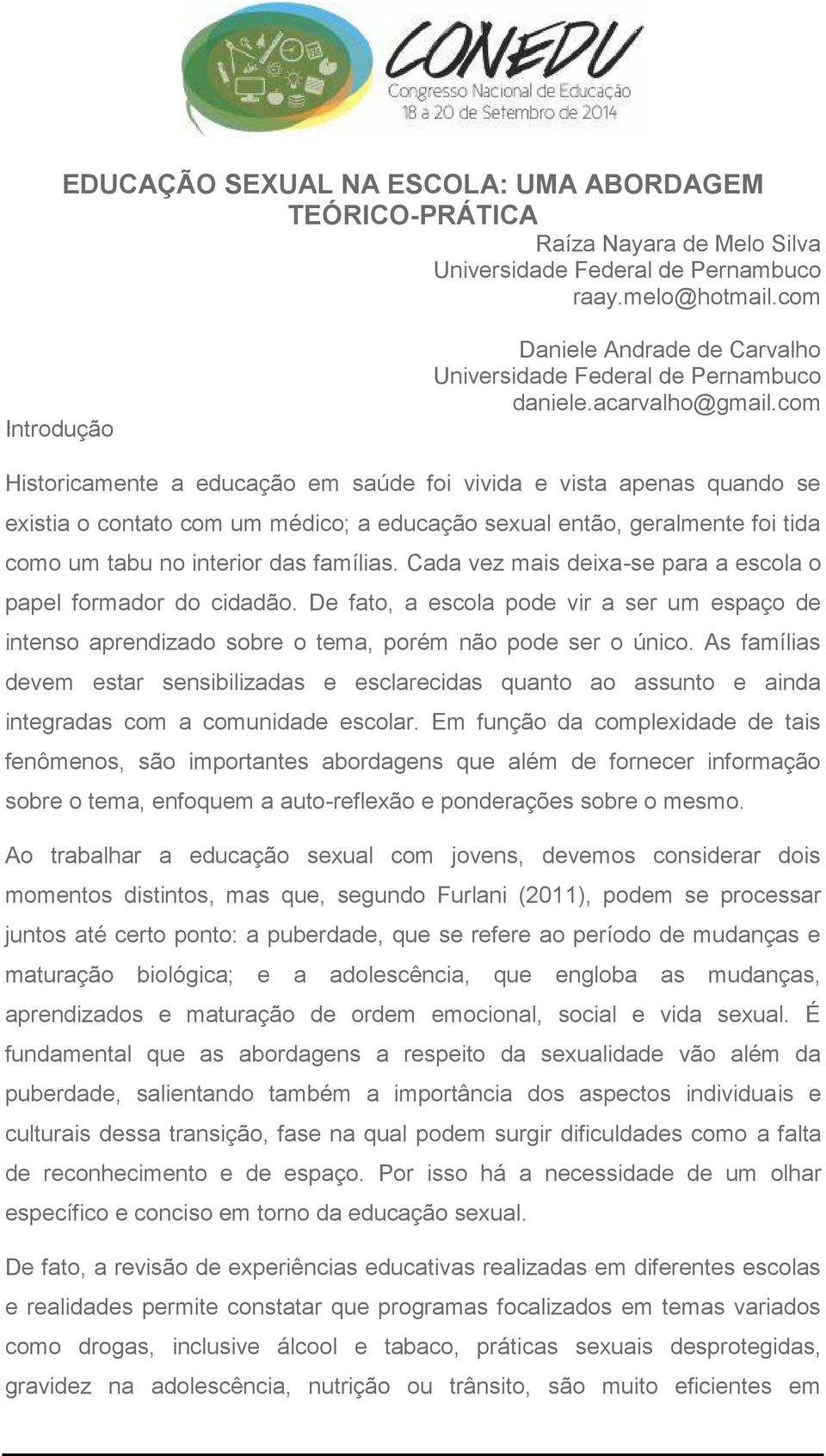 com Historicamente a educação em saúde foi vivida e vista apenas quando se existia o contato com um médico; a educação sexual então, geralmente foi tida como um tabu no interior das famílias.