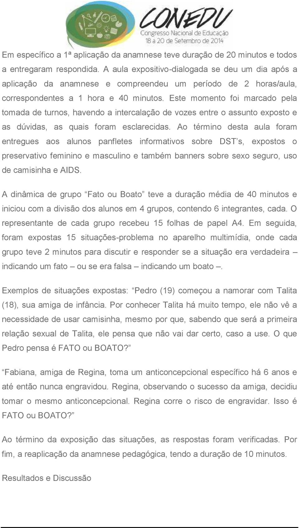 Este momento foi marcado pela tomada de turnos, havendo a intercalação de vozes entre o assunto exposto e as dúvidas, as quais foram esclarecidas.