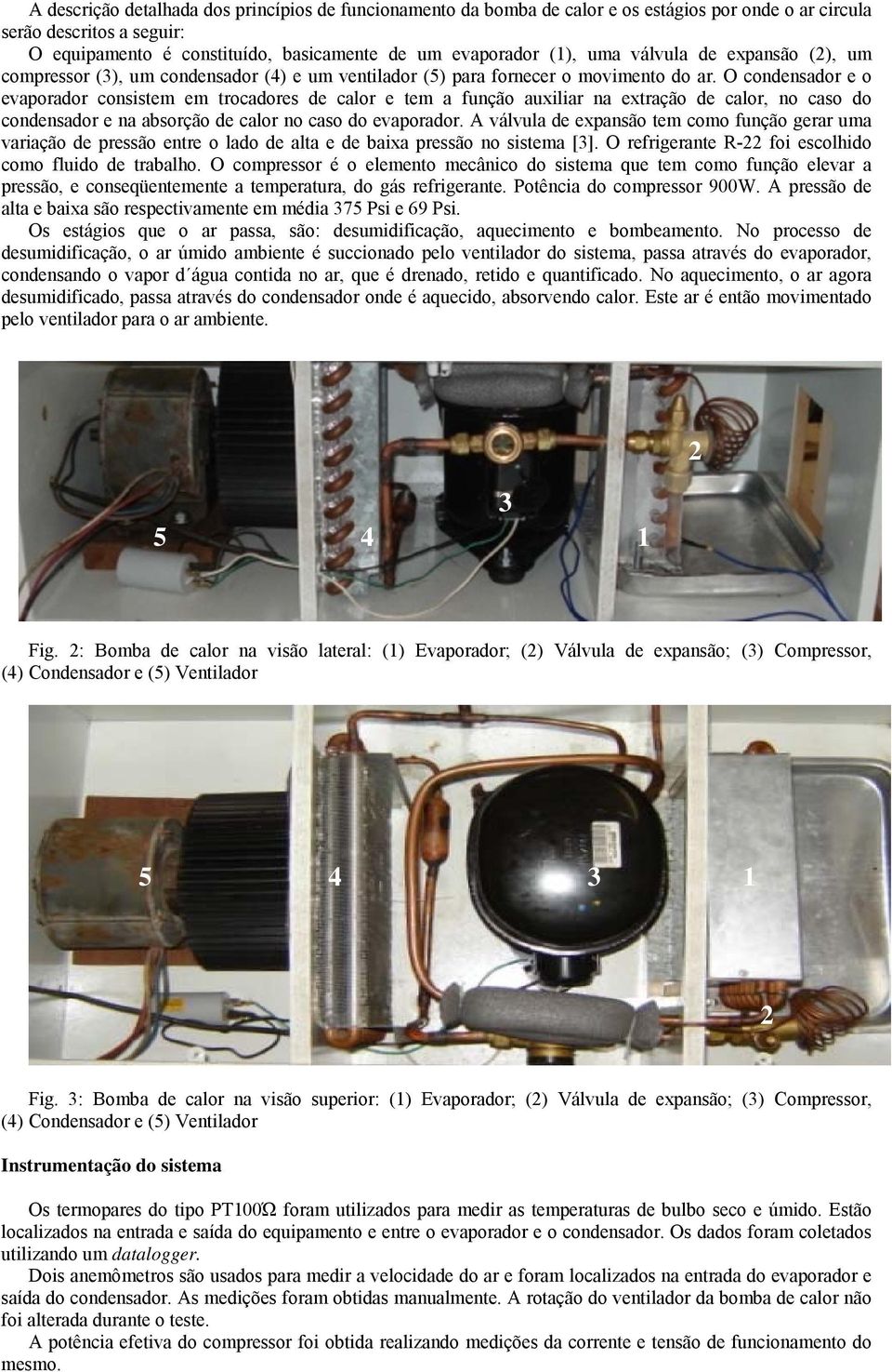 O condensador e o evaporador consistem em trocadores de calor e tem a função auxili na extração de calor, no caso do condensador e na absorção de calor no caso do evaporador.