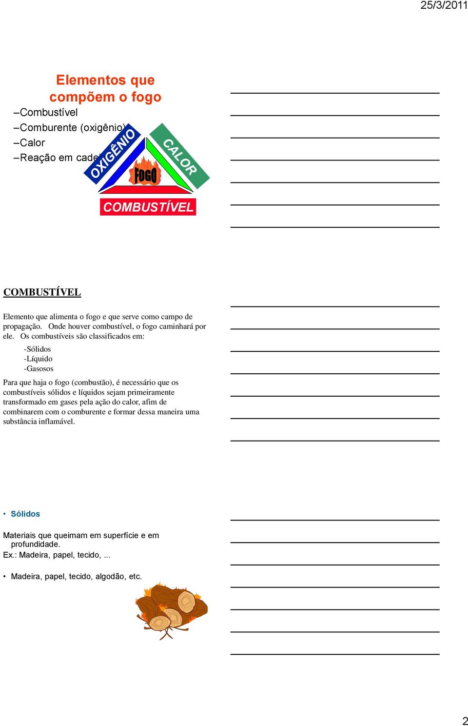 Os combustíveis são classificados em: -Sólidos -Líquido -Gasosos Para que haja o fogo (combustão), é necessário que os combustíveis sólidos e líquidos sejam