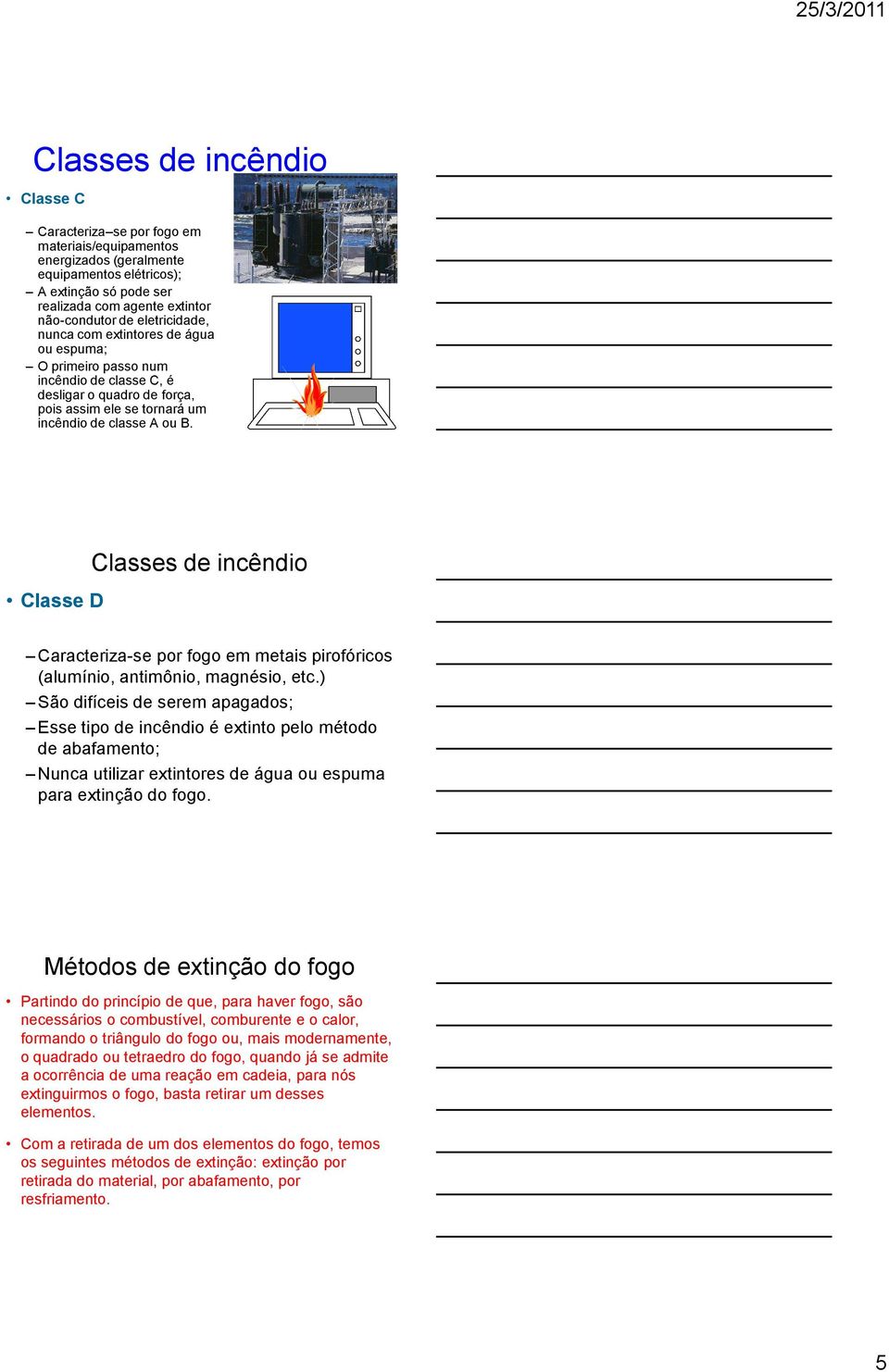 Classe D Classes de incêndio Caracteriza-se por fogo em metais pirofóricos (alumínio, antimônio, magnésio, etc.