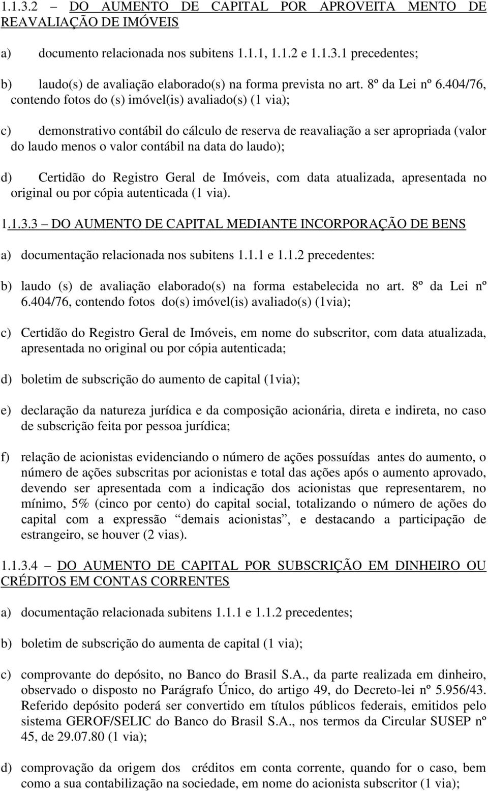 404/76, contendo fotos do (s) imóvel(is) avaliado(s) (1 via); c) demonstrativo contábil do cálculo de reserva de reavaliação a ser apropriada (valor do laudo menos o valor contábil na data do laudo);