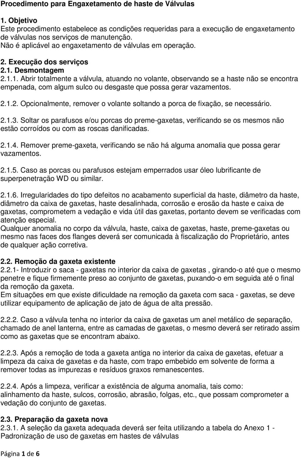 Desmontagem 2.1.1. Abrir totalmente a válvula, atuando no volante, observando se a haste não se encontra empenada, com algum sulco ou desgaste que possa gerar vazamentos. 2.1.2. Opcionalmente, remover o volante soltando a porca de fixação, se necessário.