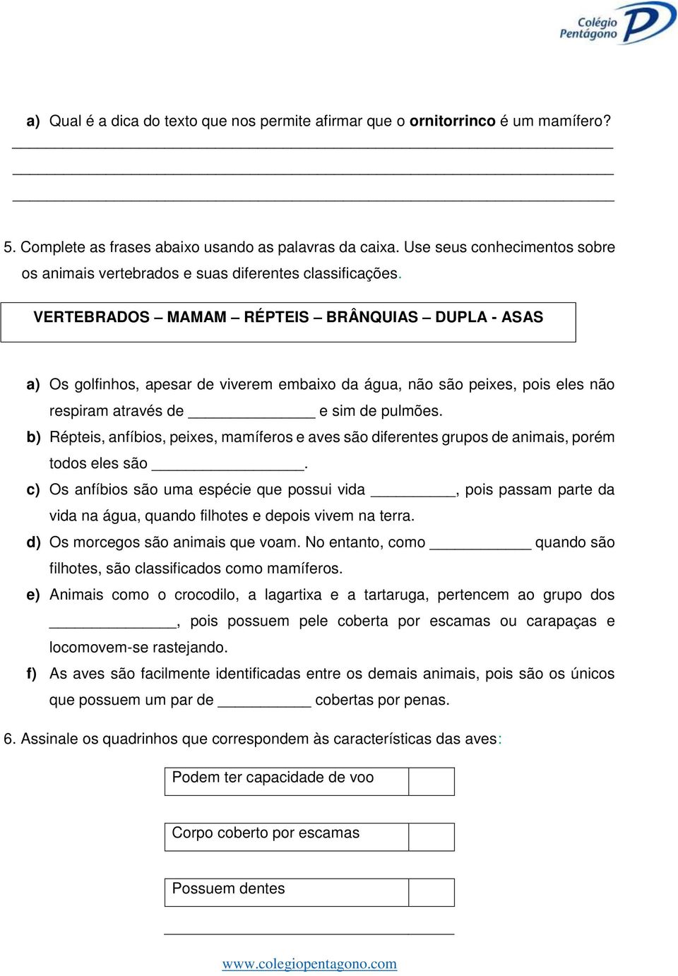 VERTEBRADOS MAMAM RÉPTEIS BRÂNQUIAS DUPLA - ASAS a) Os golfinhos, apesar de viverem embaixo da água, não são peixes, pois eles não respiram através de e sim de pulmões.