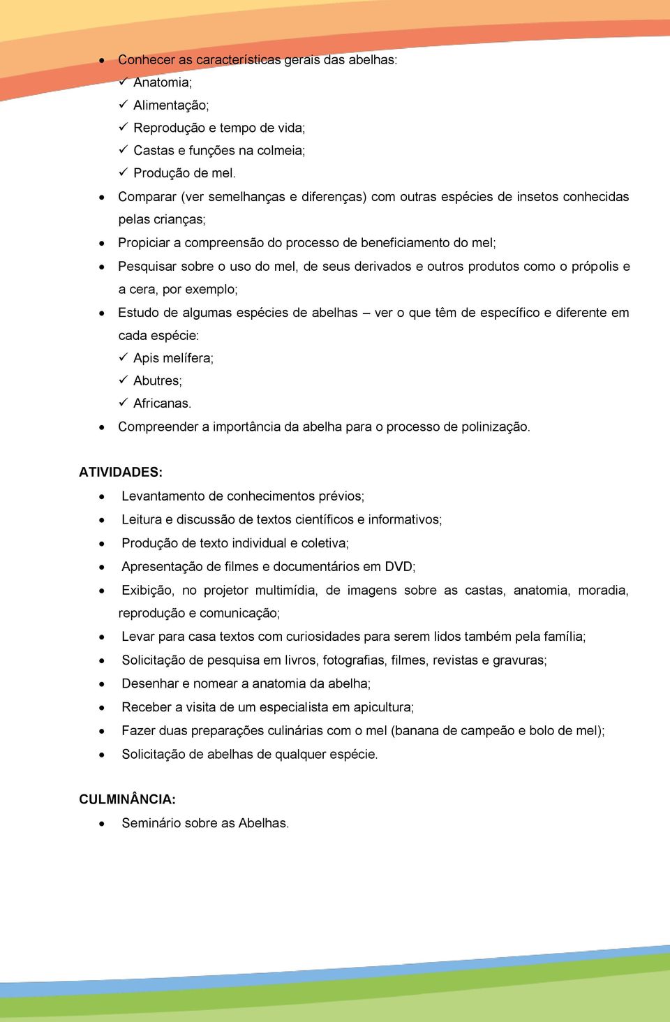 derivados e outros produtos como o própolis e a cera, por exemplo; Estudo de algumas espécies de abelhas ver o que têm de específico e diferente em cada espécie: Apis melífera; Abutres; Africanas.