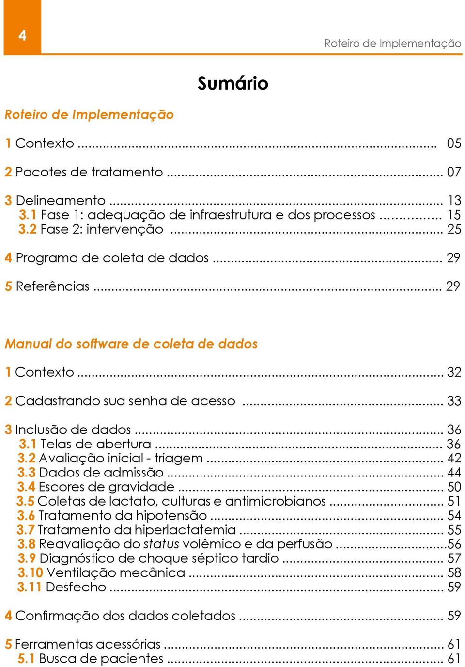 .. 36 3.1 Telas de abertura... 36 3.2 Avaliação inicial - triagem... 42 3.3 Dados de admissão... 44 3.4 Escores de gravidade... 50 3.5 Coletas de lactato, culturas e antimicrobianos... 51 3.