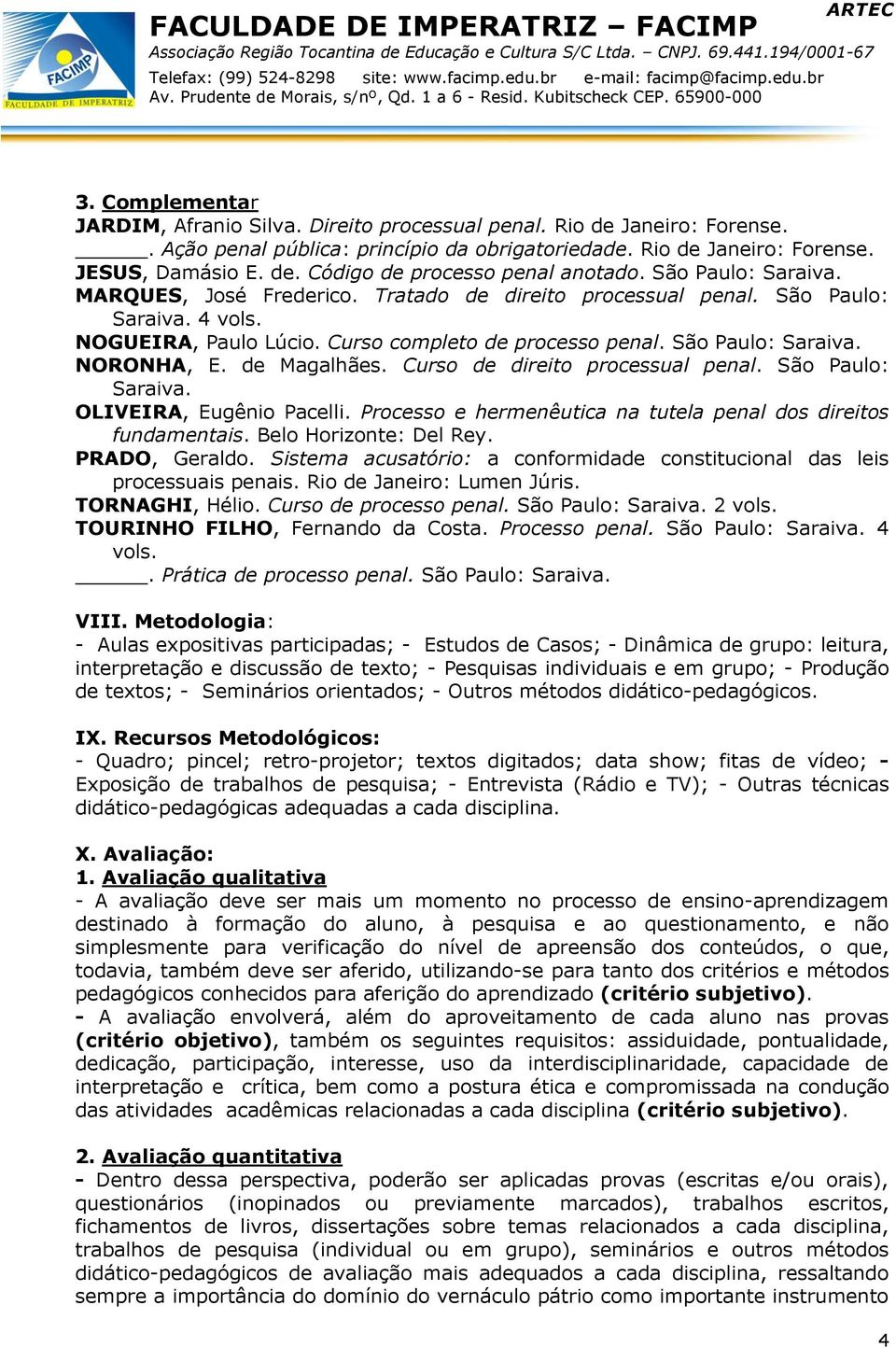 de Magalhães. Curso de direito processual penal. São Paulo: Saraiva. OLIVEIRA, Eugênio Pacelli. Processo e hermenêutica na tutela penal dos direitos fundamentais. Belo Horizonte: Del Rey.