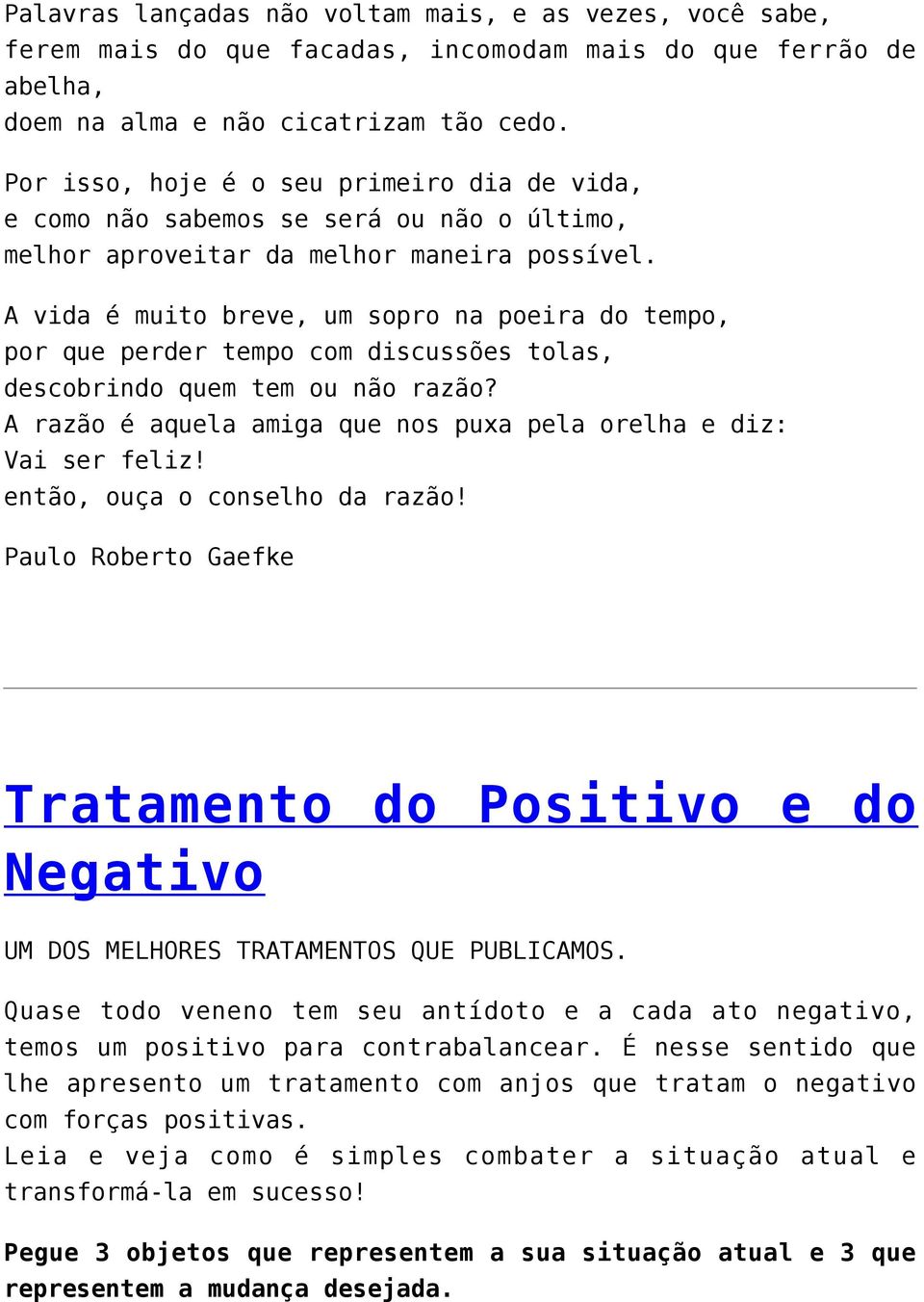 A vida é muito breve, um sopro na poeira do tempo, por que perder tempo com discussões tolas, descobrindo quem tem ou não razão? A razão é aquela amiga que nos puxa pela orelha e diz: Vai ser feliz!