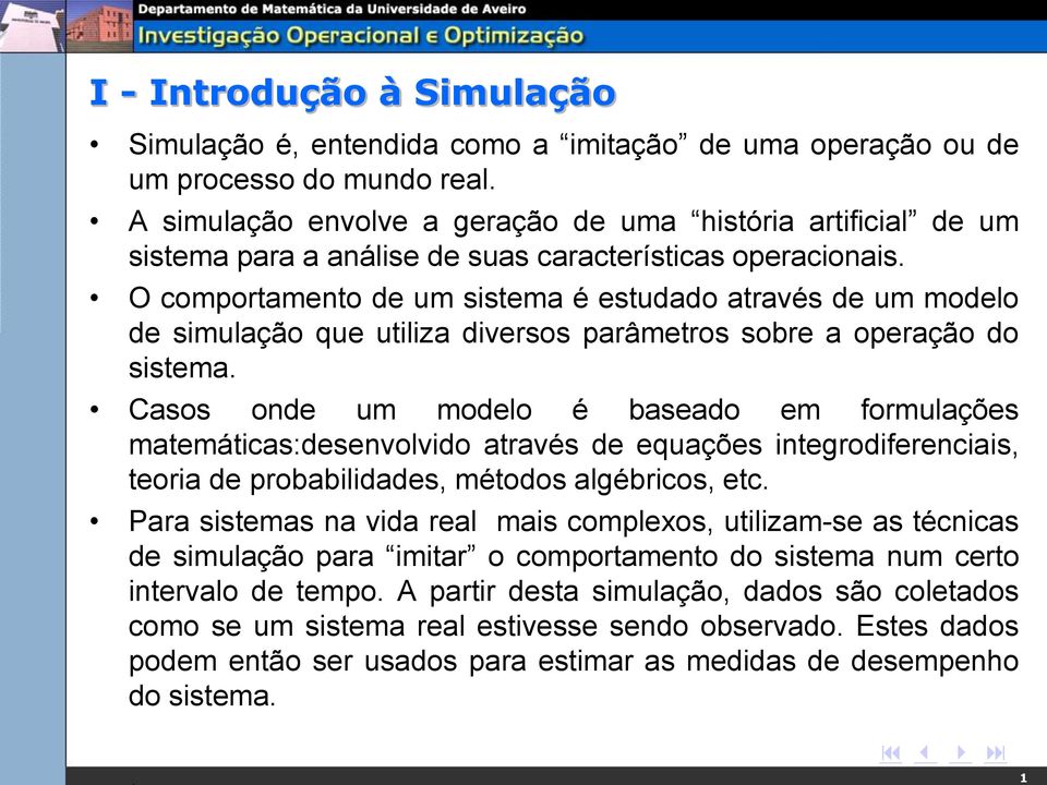 O comportamento de um sistema é estudado através de um modelo de simulação que utiliza diversos parâmetros sobre a operação do sistema.