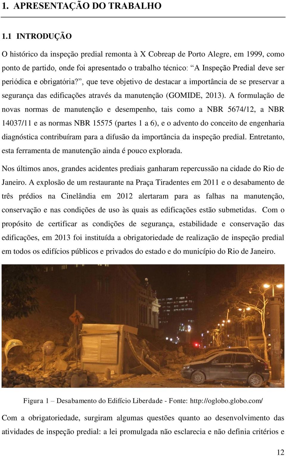 obrigatória?, que teve objetivo de destacar a importância de se preservar a segurança das edificações através da manutenção (GOMIDE, 2013).