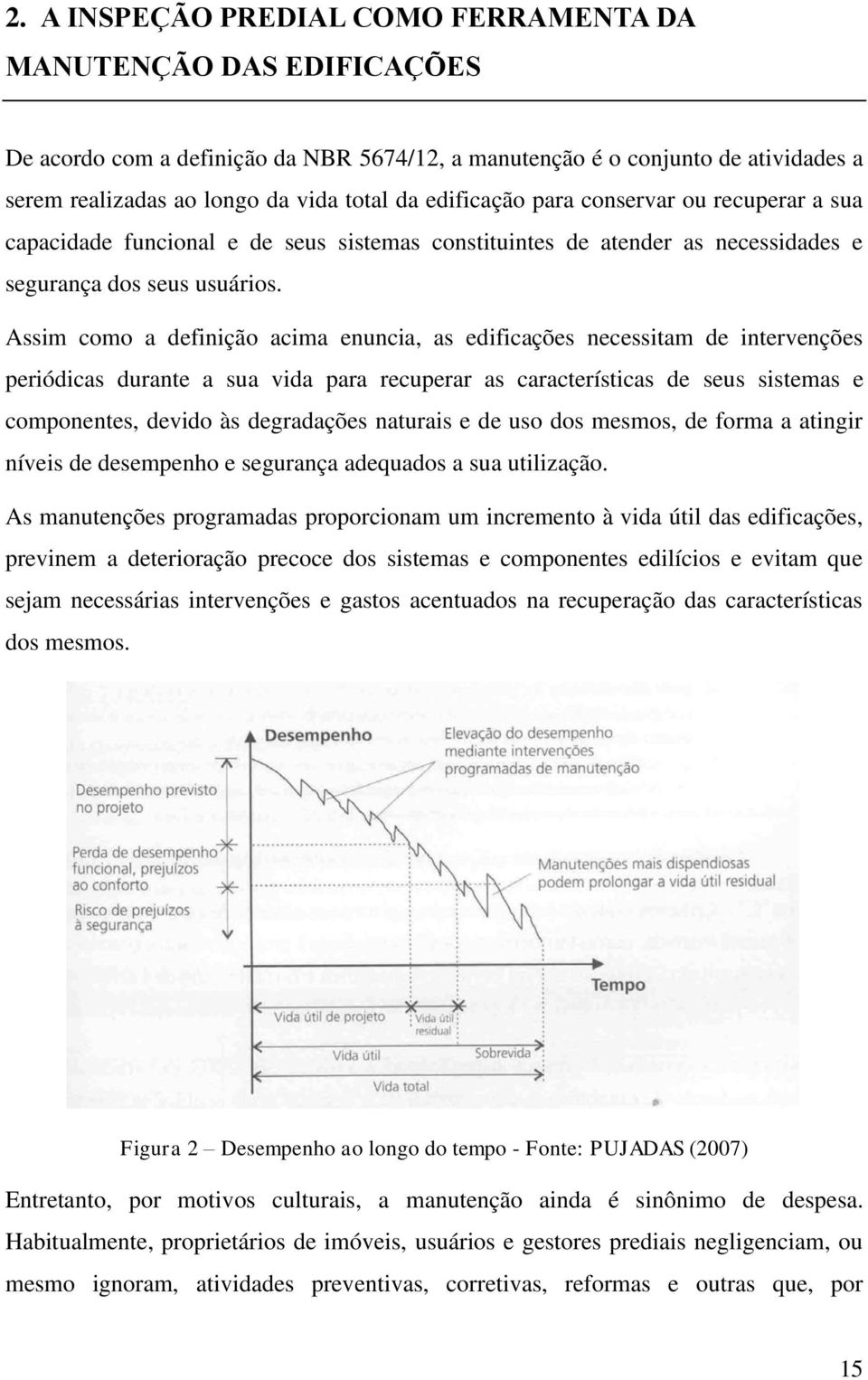 Assim como a definição acima enuncia, as edificações necessitam de intervenções periódicas durante a sua vida para recuperar as características de seus sistemas e componentes, devido às degradações