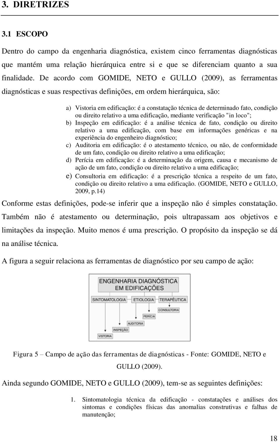 fato, condição ou direito relativo a uma edificação, mediante verificação "in loco"; b) Inspeção em edificação: é a análise técnica de fato, condição ou direito relativo a uma edificação, com base em