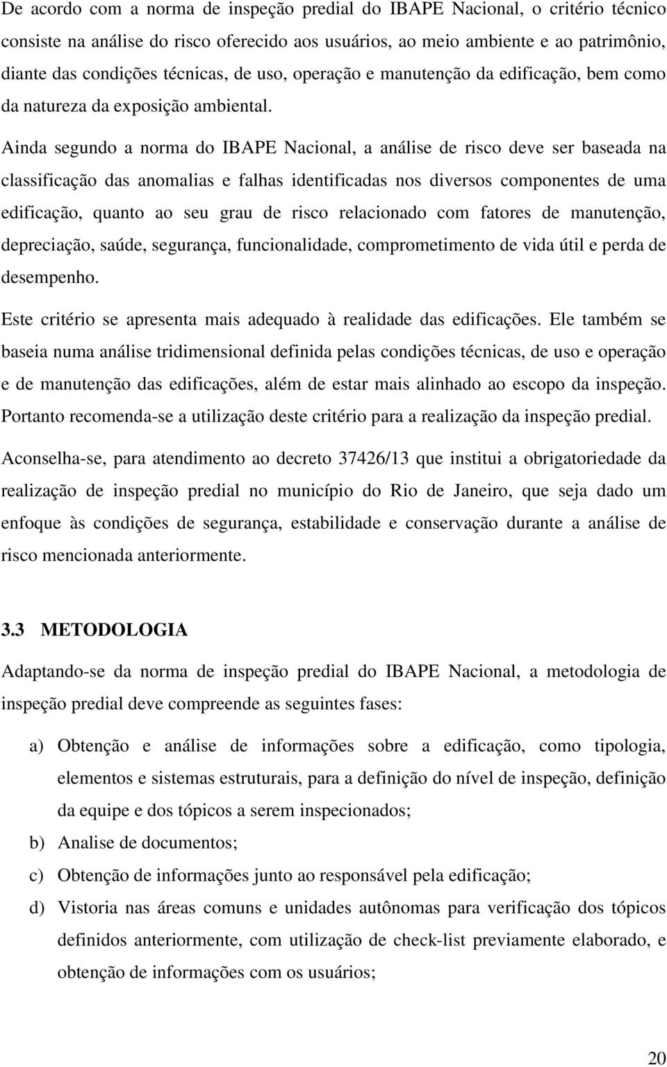 Ainda segundo a norma do IBAPE Nacional, a análise de risco deve ser baseada na classificação das anomalias e falhas identificadas nos diversos componentes de uma edificação, quanto ao seu grau de