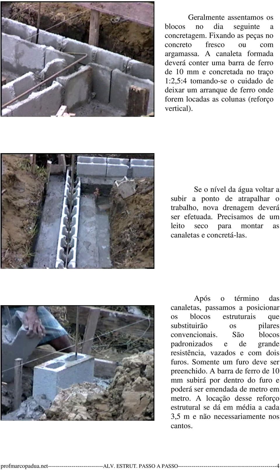 Se o nível da água voltar a subir a ponto de atrapalhar o trabalho, nova drenagem deverá ser efetuada. Precisamos de um leito seco para montar as canaletas e concretá-las.