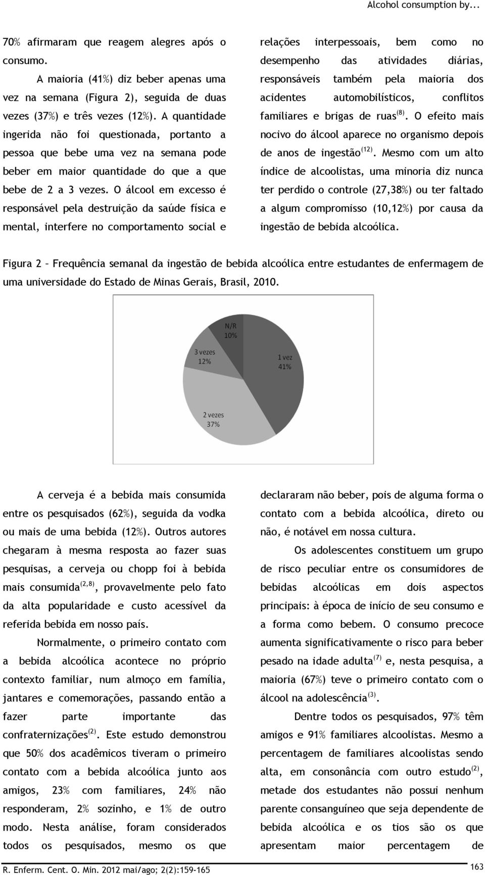 O álcool em excesso é responsável pela destruição da saúde física e mental, interfere no comportamento social e relações interpessoais, bem como no desempenho das atividades diárias, responsáveis