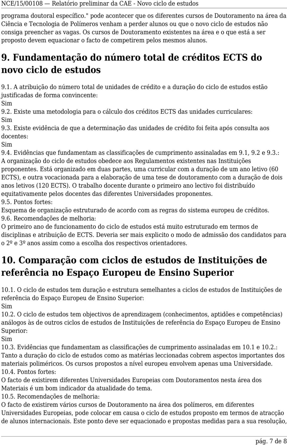 Os cursos de Doutoramento existentes na área e o que está a ser proposto devem equacionar o facto de competirem pelos mesmos alunos. 9.