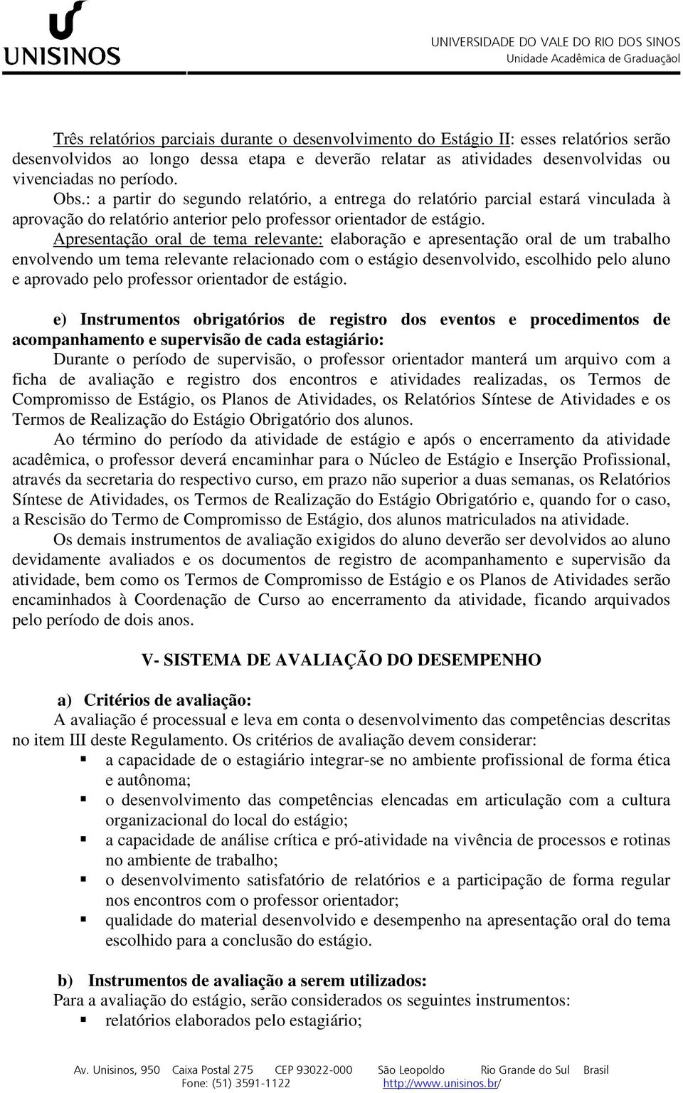 Apresentação oral de tema relevante: elaboração e apresentação oral de um trabalho envolvendo um tema relevante relacionado com o estágio desenvolvido, escolhido pelo aluno e aprovado pelo professor