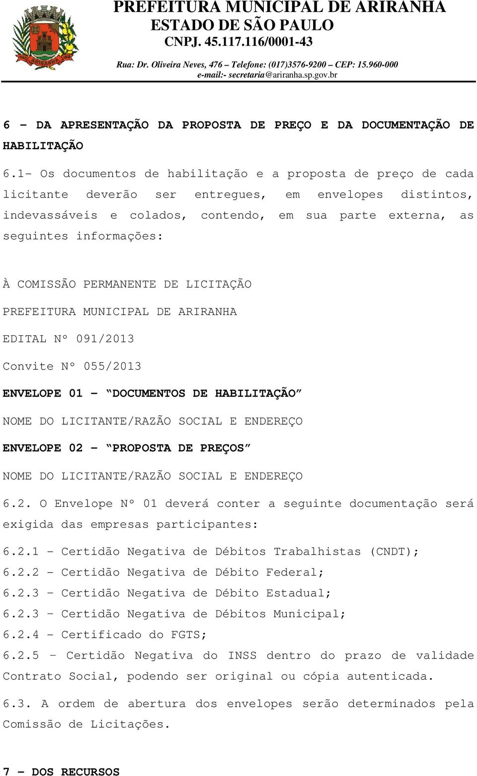 informações: À COMISSÃO PERMANENTE DE LICITAÇÃO PREFEITURA MUNICIPAL DE ARIRANHA EDITAL Nº 091/2013 Convite Nº 055/2013 ENVELOPE 01 - DOCUMENTOS DE HABILITAÇÃO NOME DO LICITANTE/RAZÃO SOCIAL E