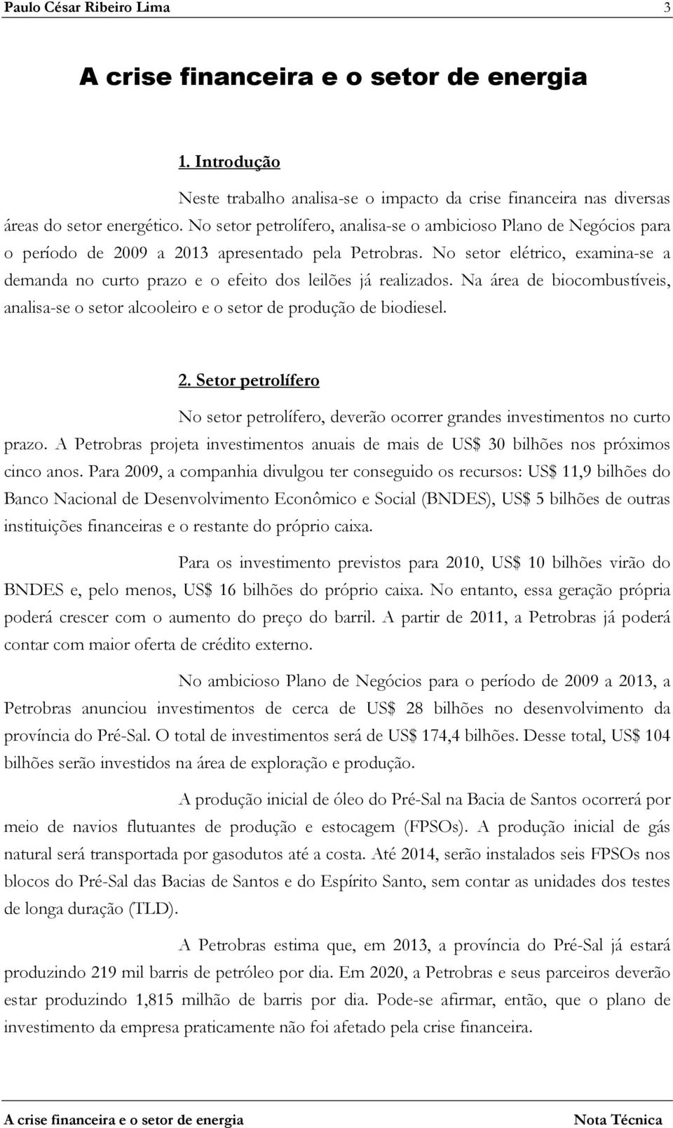 No setor elétrico, examina-se a demanda no curto prazo e o efeito dos leilões já realizados. Na área de biocombustíveis, analisa-se o setor alcooleiro e o setor de produção de biodiesel. 2.