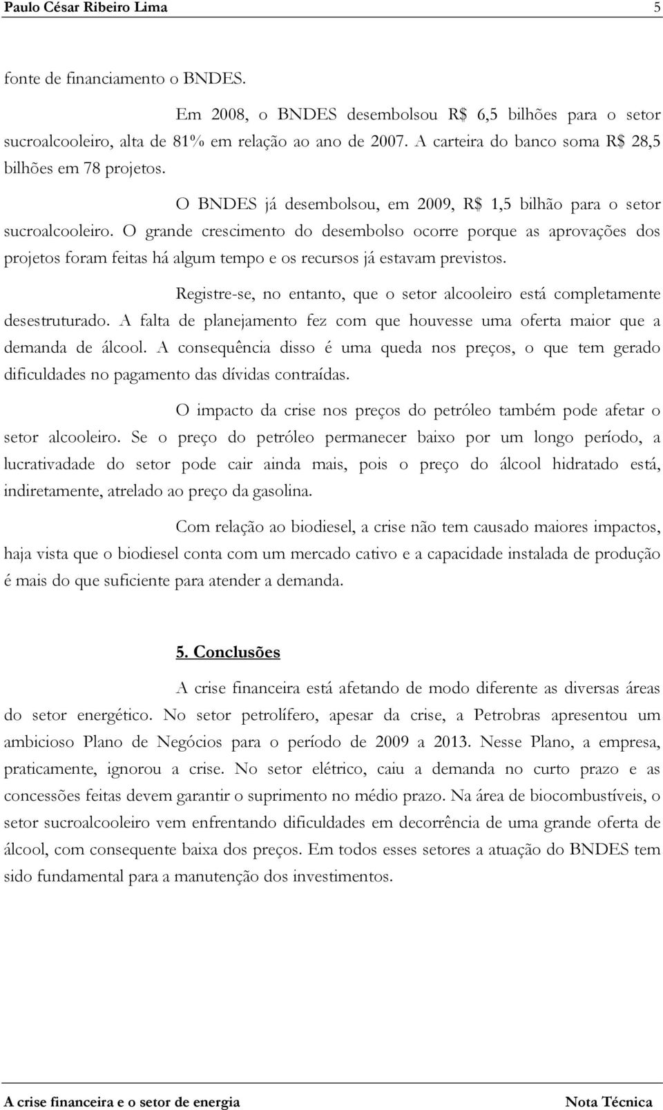 O grande crescimento do desembolso ocorre porque as aprovações dos projetos foram feitas há algum tempo e os recursos já estavam previstos.