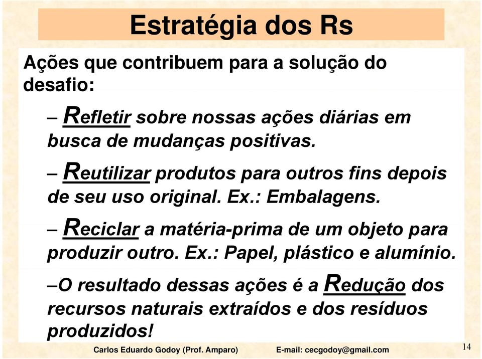 Reciclar a matéria-prima i de um objeto para produzir outro. Ex.: Papel, plástico e alumínio.