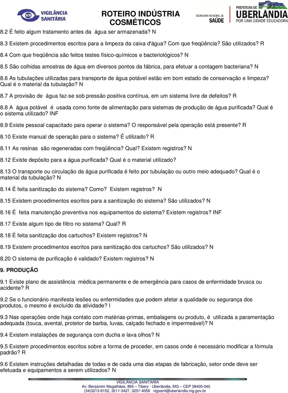 Qual é o material da tubulação? N 8.7 A provisão de água faz-se sob pressão positiva contínua, em um sistema livre de defeitos? R 8.