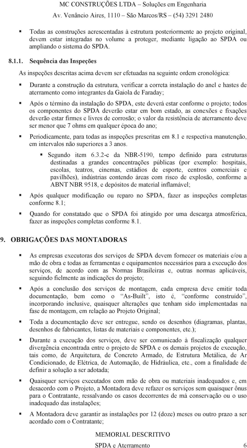 aterramento como integrantes da Gaiola de Faraday; Após o término da instalação do SPDA, este deverá estar conforme o projeto; todos os componentes do SPDA deverão estar em bom estado, as conexões e